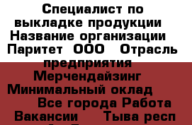 Специалист по выкладке продукции › Название организации ­ Паритет, ООО › Отрасль предприятия ­ Мерчендайзинг › Минимальный оклад ­ 24 000 - Все города Работа » Вакансии   . Тыва респ.,Ак-Довурак г.